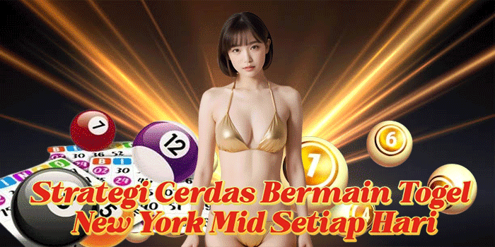 Strategi Cerdas Bermain Togel New York Mid Setiap Hari