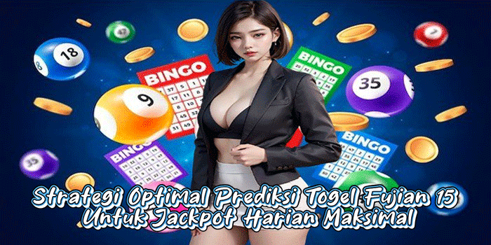 Strategi Optimal Prediksi Togel Fujian 15 Untuk Jackpot Harian Maksimal