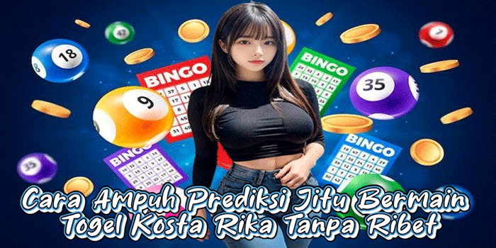 Cara Ampuh Prediksi Jitu Bermain Togel Kosta Rika Tanpa Ribet